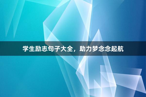 学生励志句子大全，助力梦念念起航