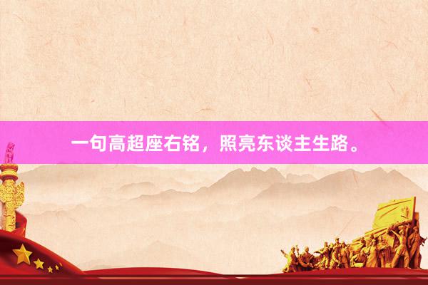 一句高超座右铭，照亮东谈主生路。