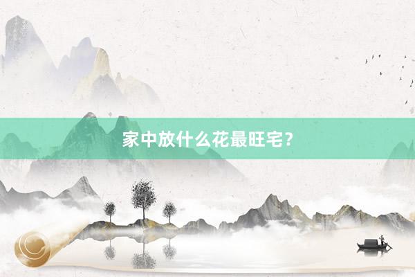家中放什么花最旺宅？