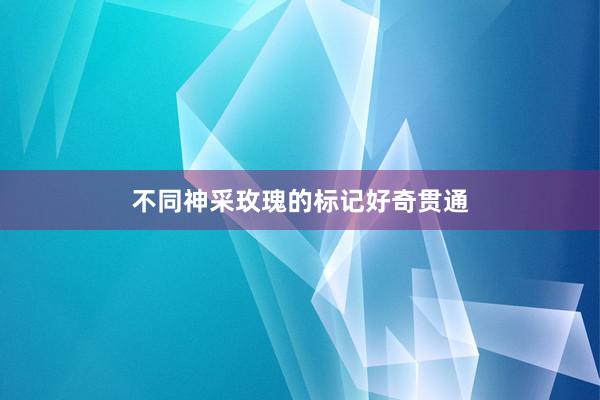 不同神采玫瑰的标记好奇贯通