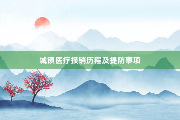 城镇医疗报销历程及提防事项